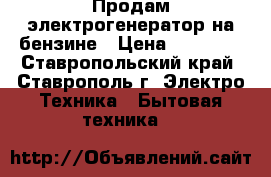 Продам электрогенератор на бензине › Цена ­ 15 000 - Ставропольский край, Ставрополь г. Электро-Техника » Бытовая техника   